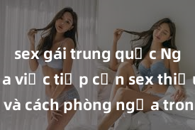 sex gái trung quốc Nguy cơ của việc tiếp cận sex thiếu niên và cách phòng ngừa trong xã hội hiện đại