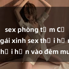 sex phòng tắm Cặp đôi gái xinh sex thổi hồn vào đêm muộn