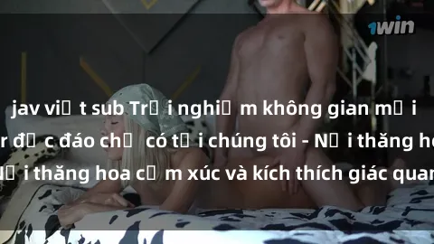 jav việt sub Trải nghiệm không gian mới lạ tại sex quán bar độc đáo chỉ có tại chúng tôi - Nơi thăng hoa cảm xúc và kích thích giác quan của bạn!