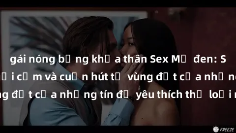 gái nóng bỏng khỏa thân Sex Mỹ đen: Sự hấp dẫn đầy gợi cảm và cuốn hút từ vùng đất của những tín đồ yêu thích thể loại này