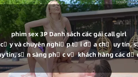 phim sex 3P Danh sách các gái call girl Việt Nam đáng tin cậy và chuyên nghiệp tại địa chỉ uy tín, sẵn sàng phục vụ khách hàng các dịch vụ cao cấp.