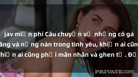 jav miễn phí Câu chuyện về những cô gái Việt Nam dâm đãng và nồng nàn trong tình yêu, khiến ai cũng phải mãn nhãn và ghen tị. Đừng bỏ lỡ!