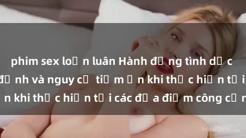phim sex loạn luân Hành động tình dục trong xe hơi: quy định và nguy cơ tiềm ẩn khi thực hiện tại các địa điểm công cộng