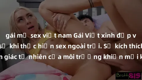 gái mỹ sex việt nam Gái Việt xinh đẹp và quyến rũ thực sự khi thực hiện sex ngoài trời. Sự kích thích từ cảm giác tự nhiên của môi trường khiến mọi khoái cảm trở nên mãnh liệt.
