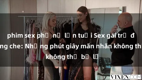 phim sex phụ nữ lớn tuổi Sex gái trẻ đẹp không che: Những phút giây mãn nhãn không thể bỏ lỡ