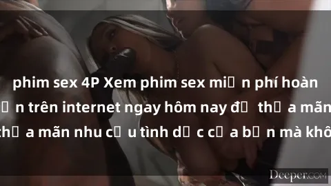 phim sex 4P Xem phim sex miễn phí hoàn toàn không giới hạn trên internet ngay hôm nay để thỏa mãn nhu cầu tình dục của bạn mà không tốn chi phí.