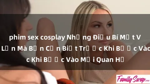 phim sex cosplay Những Điều Bí Mật Về Sex Người Lớn Mà Bạn Cần Biết Trước Khi Bước Vào Mối Quan Hệ