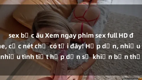 sex bắc âu Xem ngay phim sex full HD đỉnh cao, không che, cực nét chỉ có tại đây! Hấp dẫn, nhiều tình tiết hấp dẫn sẽ khiến bạn thỏa mãn đắm say.
