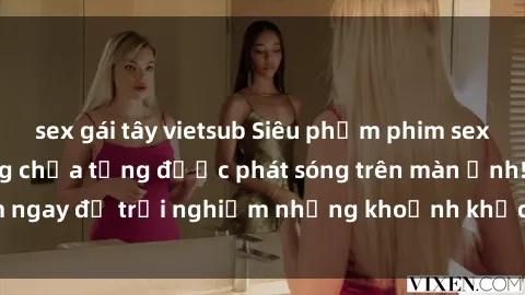 sex gái tây vietsub Siêu phẩm phim sex sinh viên nổi tiếng chưa từng được phát sóng trên màn ảnh! Xem ngay để trải nghiệm những khoảnh khắc đầy kích thích và đam mê!