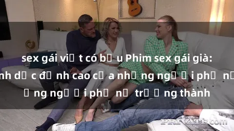 sex gái việt có bầu Phim sex gái già: Trải nghiệm tình dục đỉnh cao của những người phụ nữ trưởng thành