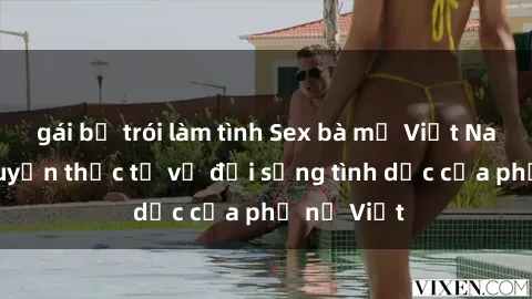 gái bị trói làm tình Sex bà mẹ Việt Nam: Câu chuyện thực tế về đời sống tình dục của phụ nữ Việt