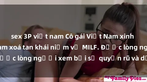 sex 3P việt nam Cô gái Việt Nam xinh đẹp và gợi cảm làm xoá tan khái niệm về MILF. Được lòng người xem bởi sự quyến rũ và dễ thương.