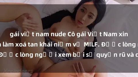 gái việt nam nude Cô gái Việt Nam xinh đẹp và gợi cảm làm xoá tan khái niệm về MILF. Được lòng người xem bởi sự quyến rũ và dễ thương.