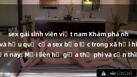 sex gái sinh viên việt nam Khám phá những nguyên nhân và hậu quả của sex bạo lực trong xã hội hiện nay: Mối liên hệ giữa thị phi và cần thiết phải ngăn chặn.