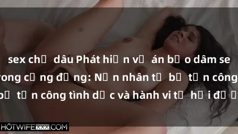 sex chị dâu Phát hiện vụ án bạo dâm sex gây chấn động trong cộng đồng: Nạn nhân tố bị tấn công tình dục và hành vi tệ hại được tiết lộ