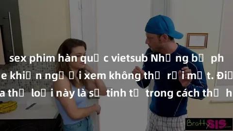 sex phim hàn quốc vietsub Những bộ phim jav SM không che khiến người xem không thể rời mắt. Điểm nổi bật của thể loại này là sự tinh tế trong cách thể hiện cảm xúc và sự hấp dẫn của những cảnh quay.