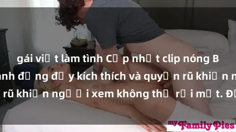 gái việt làm tình Cập nhật clip nóng BDSM: Những pha hành động đầy kích thích và quyến rũ khiến người xem không thể rời mắt. Đừng bỏ lỡ!