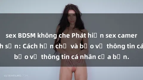 sex BDSM không che Phát hiện sex camera ẩn trong khách sạn: Cách hạn chế và bảo vệ thông tin cá nhân của bạn.