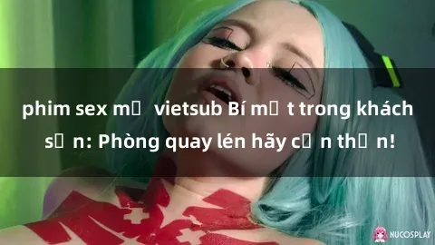 phim sex mỹ vietsub Bí mật trong khách sạn: Phòng quay lén hãy cẩn thận!