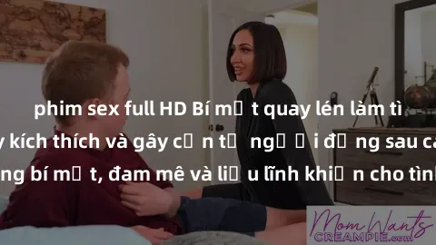 phim sex full HD Bí mật quay lén làm tình: Câu chuyện đầy kích thích và gây cấn từ người đứng sau camera. Hành động bí mật, đam mê và liều lĩnh khiến cho tình yêu trở nên mãnh liệt hơn bao giờ hết.