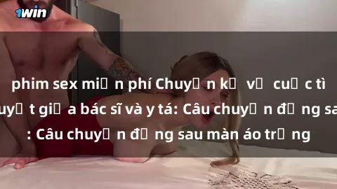 phim sex miễn phí Chuyện kể về cuộc tình đầy nhiệt huyết giữa bác sĩ và y tá: Câu chuyện đằng sau màn áo trắng