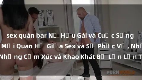 sex quán bar Nữ Hầu Gái và Cuộc Sống Của Họ: Bí Mật Về Mối Quan Hệ Giữa Sex và Sự Phục Vụ, Những Cảm Xúc và Khao Khát Bị Lẫn Lộn Trong Lĩnh Vực Này.