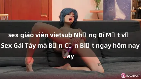 sex giáo viên vietsub Những Bí Mật về Sex Gái Tây mà Bạn Cần Biết ngay hôm nay