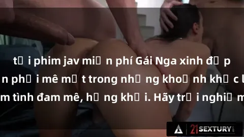 tải phim jav miễn phí Gái Nga xinh đẹp, tài năng khiến bạn phải mê mệt trong những khoảnh khắc làm tình đam mê, hứng khởi. Hãy trải nghiệm cùng họ ngay hôm nay!