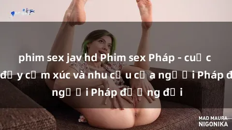 phim sex jav hd Phim sex Pháp - cuộc hành trình đầy cảm xúc và nhu cầu của người Pháp đương đại