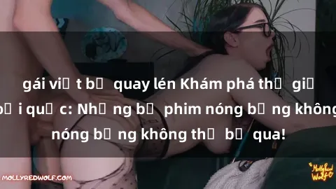 gái việt bị quay lén Khám phá thế giới phim sex ngoại quốc: Những bộ phim nóng bỏng không thể bỏ qua!