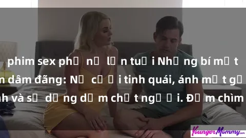 phim sex phụ nữ lớn tuổi Những bí mật của gái Việt Nam dâm đãng: Nụ cười tinh quái, ánh mắt gợi tình và sự dụng dẫm chết người. Đắm chìm trong vòng xoay đam mê!