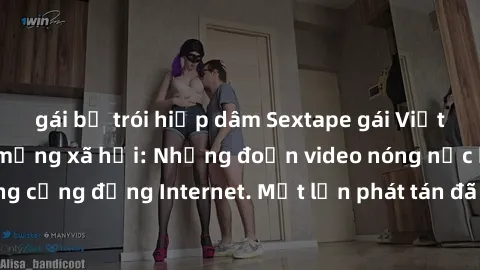 gái bị trói hiếp dâm Sextape gái Việt Nam gây sốt trên mạng xã hội: Những đoạn video nóng nực kỳ gây chấn động cộng đồng Internet. Một lần phát tán đã khiến người xem không thể rời mắt.