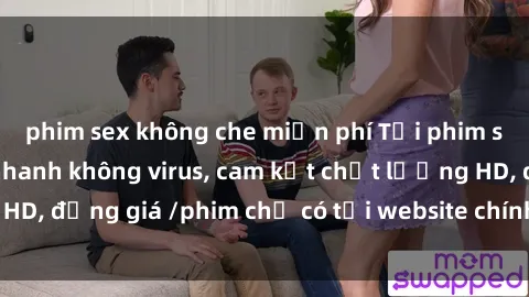 phim sex không che miễn phí Tải phim sex mới nhất cực nhanh không virus, cam kết chất lượng HD, đồng giá /phim chỉ có tại website chính thức. Đặt ngay!