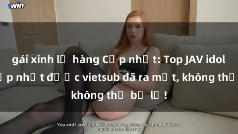 gái xinh lộ hàng Cập nhật: Top JAV idol xinh đẹp nhất được vietsub đã ra mắt, không thể bỏ lỡ!