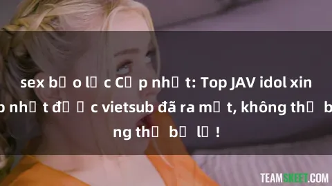 sex bạo lực Cập nhật: Top JAV idol xinh đẹp nhất được vietsub đã ra mắt, không thể bỏ lỡ!