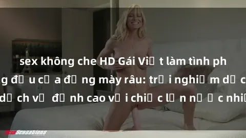 sex không che HD Gái Việt làm tình phục vụ nhu cầu hàng đầu của đấng mày râu: trải nghiệm dịch vụ đỉnh cao với chiếc lồn nước nhiều và ngọt ngào.