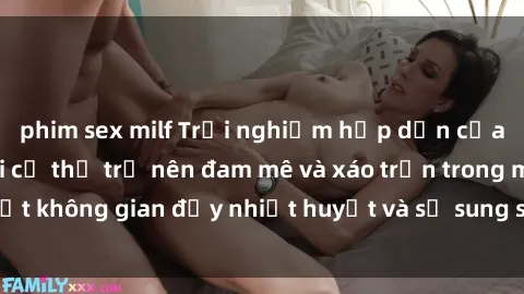 phim sex milf Trải nghiệm hấp dẫn của sex tập thể: Khi cơ thể trở nên đam mê và xáo trộn trong một không gian đầy nhiệt huyết và sự sung sướng đầy ấn tượng.