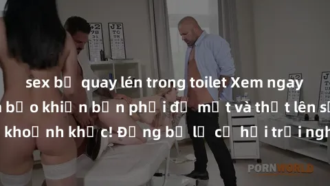 sex bị quay lén trong toilet Xem ngay sex  Vietsub, đảm bảo khiến bạn phải đỏ mặt và thốt lên số nhọ trong từng khoảnh khắc! Đừng bỏ lỡ cơ hội trải nghiệm những pha cực kỳ hấp dẫn và mãn nhãn chỉ với