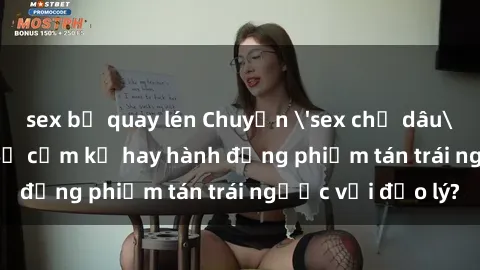 sex bị quay lén Chuyện 'sex chị dâu' trong gia đình: Sự cấm kỵ hay hành động phiếm tán trái ngược với đạo lý?