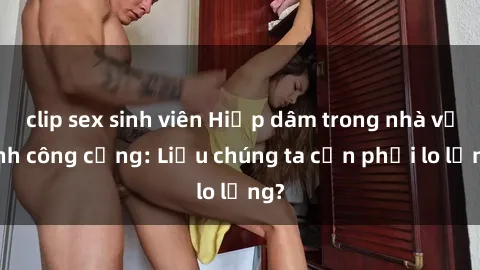 clip sex sinh viên Hiếp dâm trong nhà vệ sinh công cộng: Liệu chúng ta cần phải lo lắng?