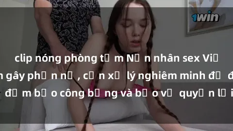 clip nóng phòng tắm Nạn nhân sex Việt Nam bị hiếp dâm gây phẫn nộ, cần xử lý nghiêm minh để đảm bảo công bằng và bảo vệ quyền lợi của người bị hại.