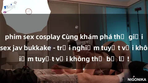 phim sex cosplay Cùng khám phá thế giới độc đáo của sex jav bukkake - trải nghiệm tuyệt vời không thể bỏ lỡ!