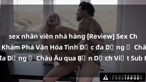 sex nhân viên nhà hàng [Review] Sex Châu Âu Vietsub: Cùng Khám Phá Văn Hóa Tình Dục đa Dạng ở Châu Âu qua Bản Dịch Việt Sub Hấp Dẫn
