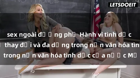sex ngoài đường phố Hành vi tình dục của người Mỹ: Sự thay đổi và đa dạng trong nền văn hóa tình dục của nước Mỹ