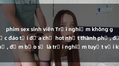 phim sex sinh viên Trải nghiệm không gian sex quán bar độc đáo tại địa chỉ hot nhất thành phố, đảm bảo sẽ là trải nghiệm tuyệt vời không thể bỏ lỡ!