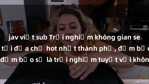 jav việt sub Trải nghiệm không gian sex quán bar độc đáo tại địa chỉ hot nhất thành phố, đảm bảo sẽ là trải nghiệm tuyệt vời không thể bỏ lỡ!