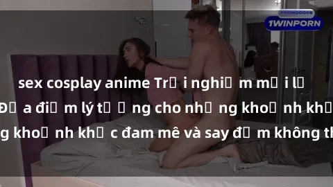 sex cosplay anime Trải nghiệm mới lạ tại sex nhà nghỉ: Địa điểm lý tưởng cho những khoảnh khắc đam mê và say đắm không thể quên!