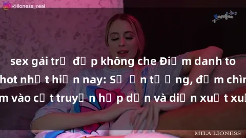 sex gái trẻ đẹp không che Điểm danh top phim sex vietsub hot nhất hiện nay: Số ấn tượng, đắm chìm vào cốt truyện hấp dẫn và diễn xuất xuất sắcủa các diễn viên.
