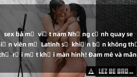 sex bà mẹ việt nam Những cảnh quay sex nóng bỏng với diễn viên mỹ Latinh sẽ khiến bạn không thể rời mắt khỏi màn hình! Đam mê và mãnh liệt, đầy cuốn hút!