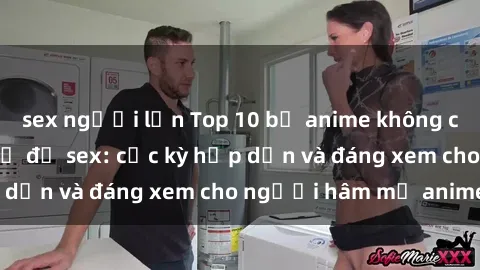 sex người lớn Top 10 bộ anime không che nổi tiếng về chủ đề sex: cực kỳ hấp dẫn và đáng xem cho người hâm mộ anime!